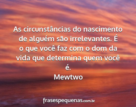 Mewtwo - As circunstâncias do nascimento de alguém são...