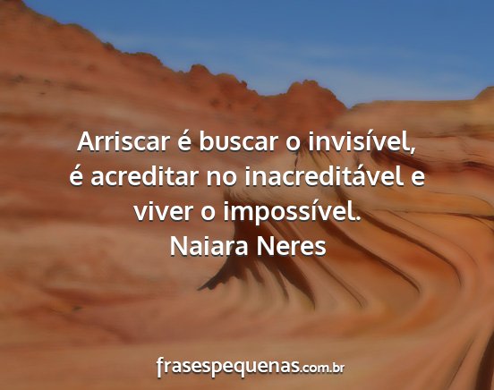 Naiara Neres - Arriscar é buscar o invisível, é acreditar no...