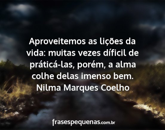 Nilma Marques Coelho - Aproveitemos as lições da vida: muitas vezes...