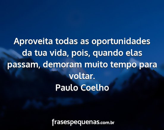 Paulo Coelho - Aproveita todas as oportunidades da tua vida,...