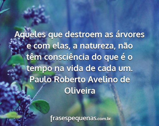 Paulo Roberto Avelino de Oliveira - Aqueles que destroem as árvores e com elas, a...