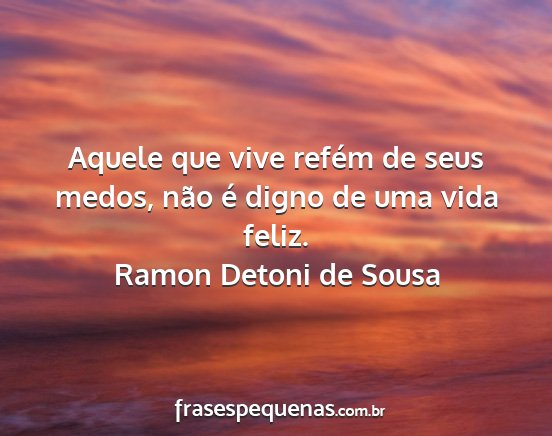 Ramon Detoni de Sousa - Aquele que vive refém de seus medos, não é...