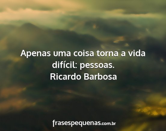 Ricardo Barbosa - Apenas uma coisa torna a vida difícil: pessoas....