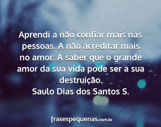 Saulo Dias dos Santos S. - Aprendi a não confiar mais nas pessoas. A não...