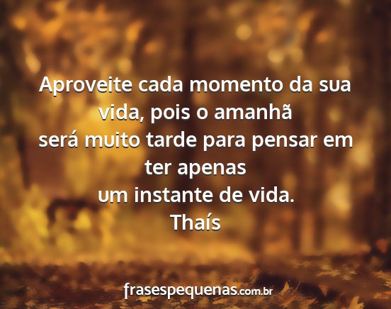 Thaís - Aproveite cada momento da sua vida, pois o...