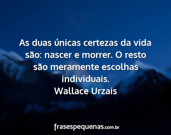 Wallace Urzais - As duas únicas certezas da vida são: nascer e...