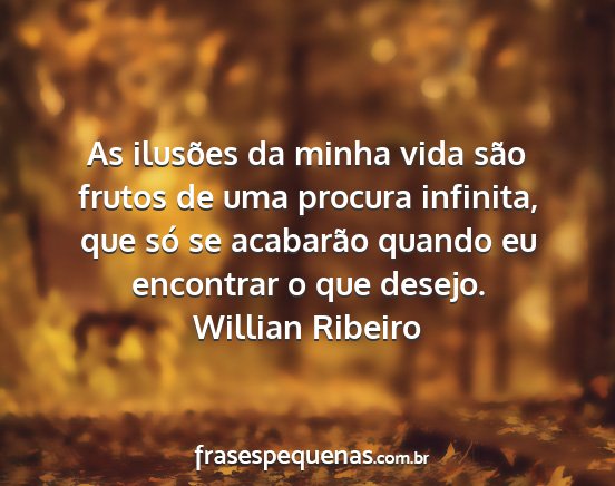 Willian Ribeiro - As ilusões da minha vida são frutos de uma...