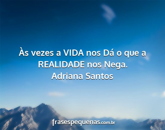 Adriana Santos - Às vezes a VIDA nos Dá o que a REALIDADE nos...