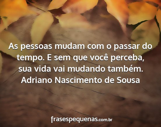 Adriano Nascimento de Sousa - As pessoas mudam com o passar do tempo. E sem que...