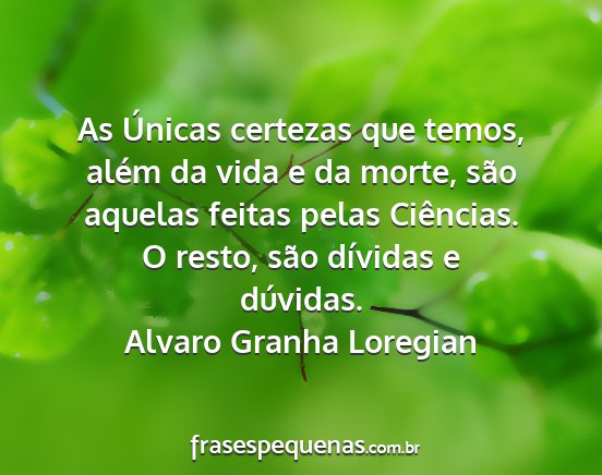 Alvaro Granha Loregian - As Únicas certezas que temos, além da vida e da...