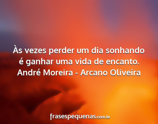 André Moreira - Arcano Oliveira - Às vezes perder um dia sonhando é ganhar uma...