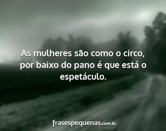 As mulheres são como o circo, por baixo do pano...