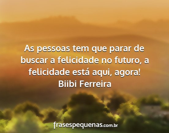 Biibi Ferreira - As pessoas tem que parar de buscar a felicidade...