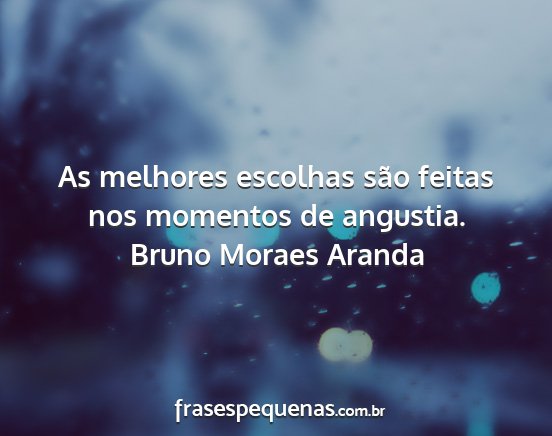 Bruno Moraes Aranda - As melhores escolhas são feitas nos momentos de...