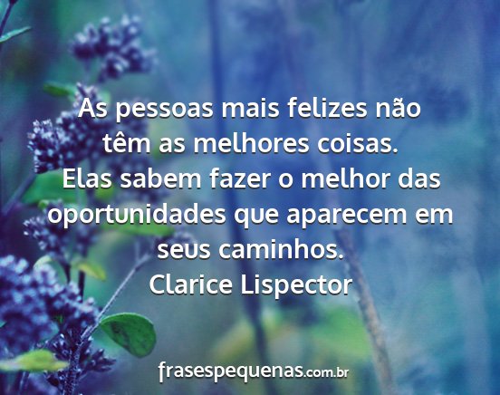 Clarice Lispector - As pessoas mais felizes não têm as melhores...