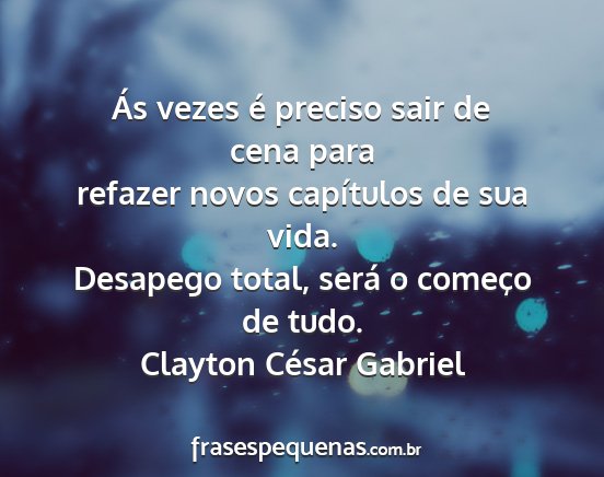 Clayton César Gabriel - Ás vezes é preciso sair de cena para refazer...