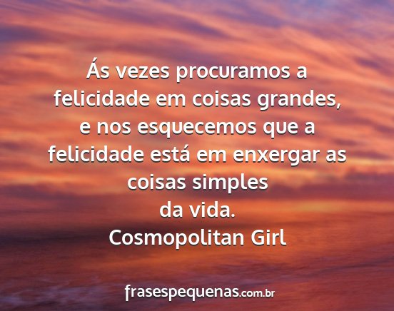 Cosmopolitan Girl - Ás vezes procuramos a felicidade em coisas...