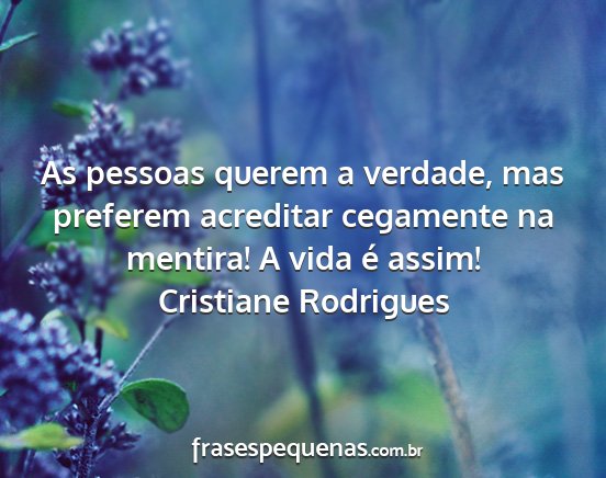 Cristiane Rodrigues - As pessoas querem a verdade, mas preferem...