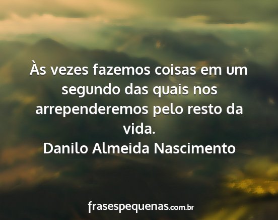 Danilo Almeida Nascimento - Às vezes fazemos coisas em um segundo das quais...