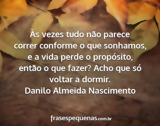Danilo Almeida Nascimento - Às vezes tudo não parece correr conforme o que...