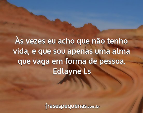 Edlayne Ls - Às vezes eu acho que não tenho vida, e que sou...