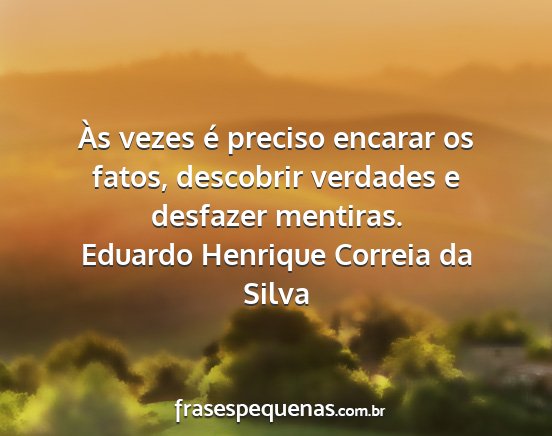 Eduardo Henrique Correia da Silva - Às vezes é preciso encarar os fatos, descobrir...