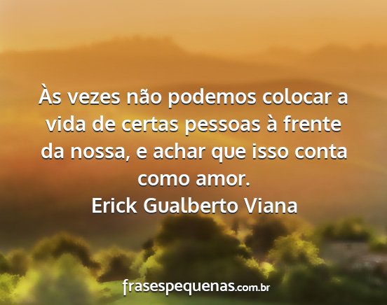 Erick Gualberto Viana - Às vezes não podemos colocar a vida de certas...