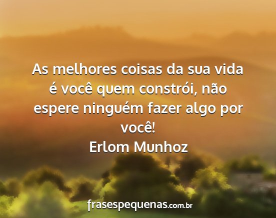 Erlom Munhoz - As melhores coisas da sua vida é você quem...