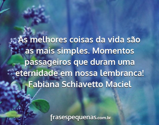 Fabiana Schiavetto Maciel - As melhores coisas da vida são as mais simples....