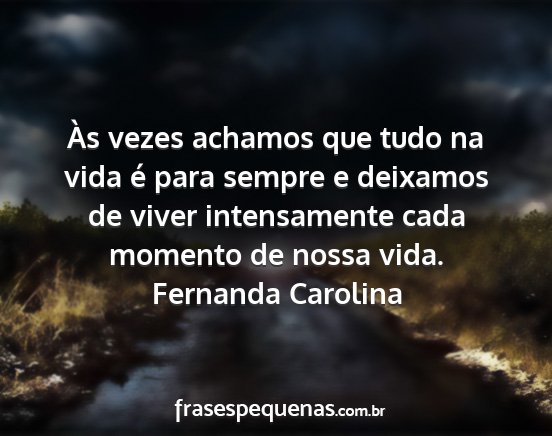 Fernanda Carolina - Às vezes achamos que tudo na vida é para sempre...