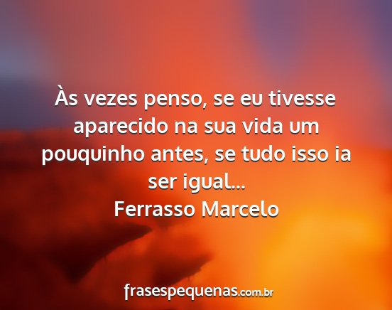 Ferrasso Marcelo - Às vezes penso, se eu tivesse aparecido na sua...