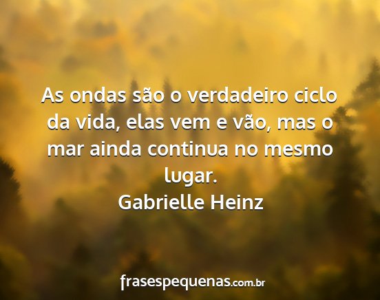 Gabrielle Heinz - As ondas são o verdadeiro ciclo da vida, elas...