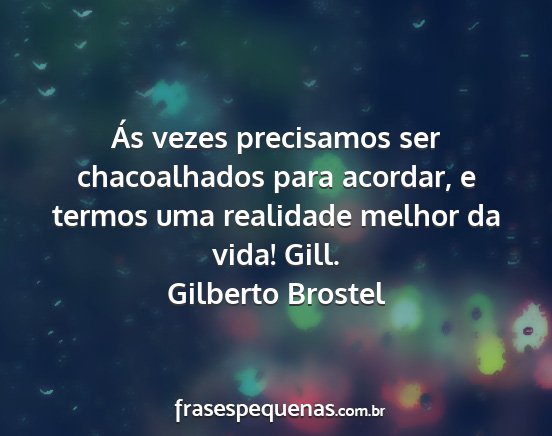 Gilberto Brostel - Ás vezes precisamos ser chacoalhados para...