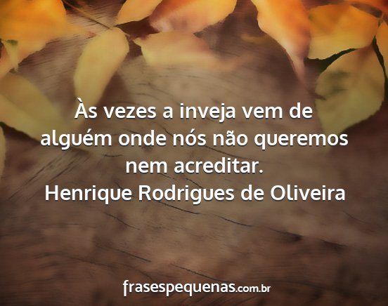 Henrique Rodrigues de Oliveira - Às vezes a inveja vem de alguém onde nós não...