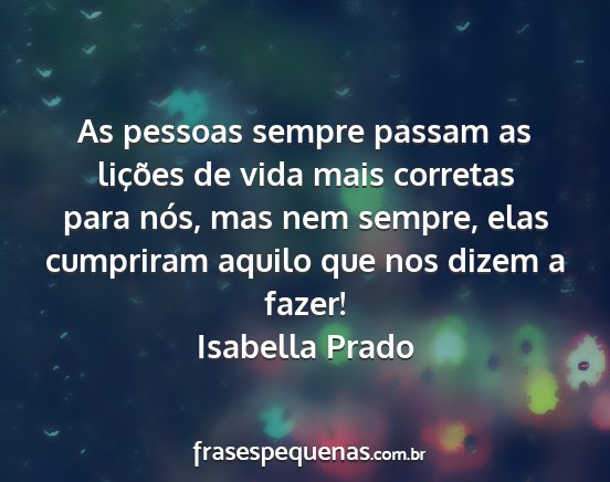 Isabella Prado - As pessoas sempre passam as lições de vida mais...