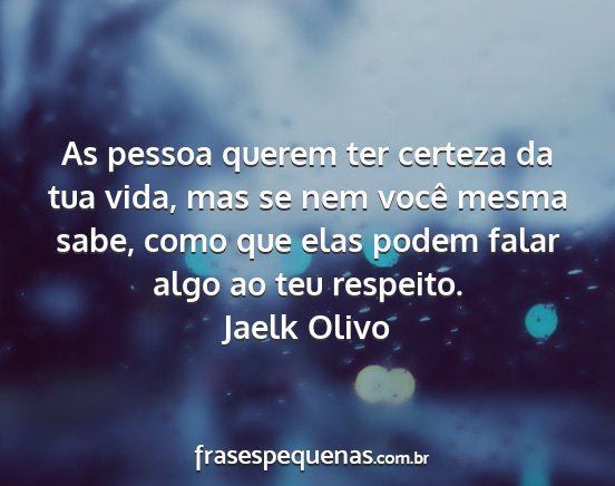 Jaelk Olivo - As pessoa querem ter certeza da tua vida, mas se...