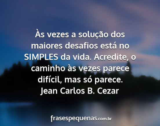 Jean Carlos B. Cezar - Às vezes a solução dos maiores desafios está...