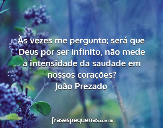 João Prezado - Às vezes me pergunto; será que Deus por ser...