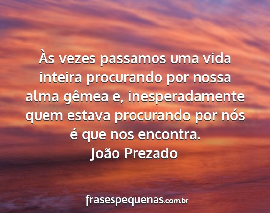 João Prezado - Às vezes passamos uma vida inteira procurando...