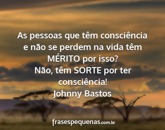 Johnny Bastos - As pessoas que têm consciência e não se perdem...