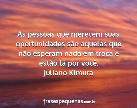 Juliano Kimura - As pessoas que merecem suas oportunidades são...