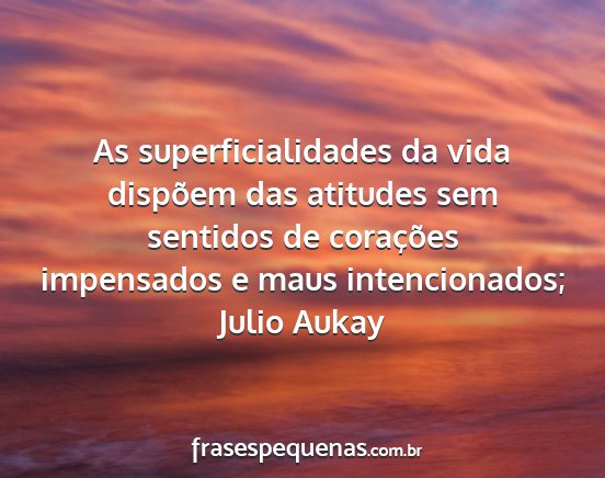 Julio Aukay - As superficialidades da vida dispõem das...