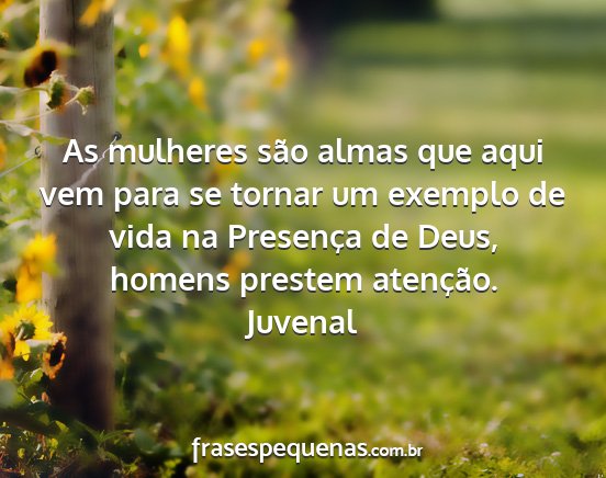 Juvenal - As mulheres são almas que aqui vem para se...