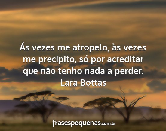 Lara Bottas - Ás vezes me atropelo, às vezes me precipito,...
