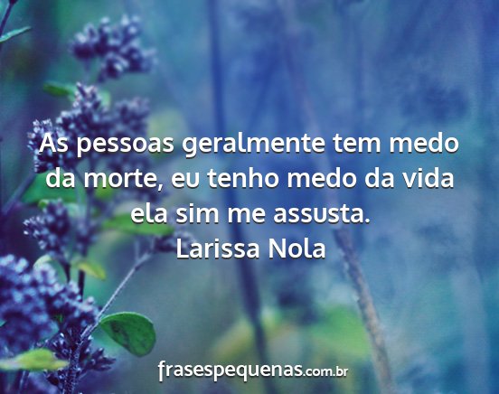 Larissa Nola - As pessoas geralmente tem medo da morte, eu tenho...