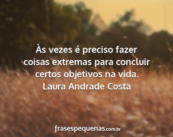 Laura Andrade Costa - Às vezes é preciso fazer coisas extremas para...