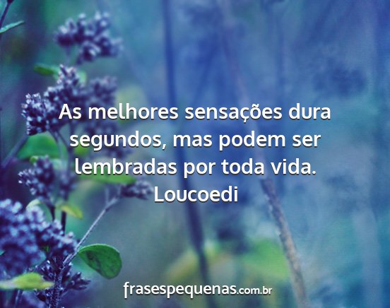 Loucoedi - As melhores sensações dura segundos, mas podem...