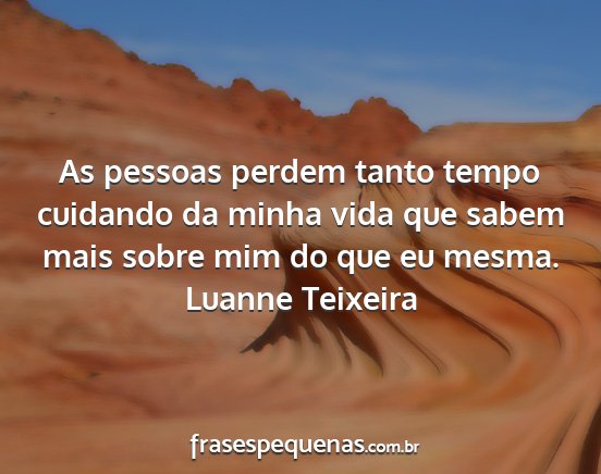 Luanne Teixeira - As pessoas perdem tanto tempo cuidando da minha...