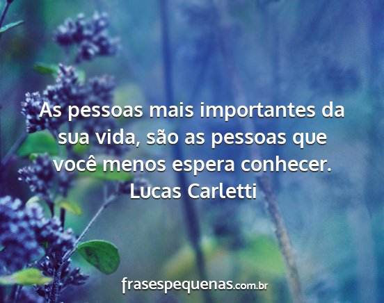 Lucas Carletti - As pessoas mais importantes da sua vida, são as...
