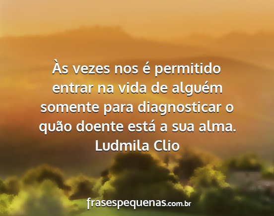 Ludmila Clio - Às vezes nos é permitido entrar na vida de...